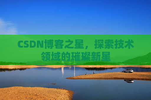 CSDN博客之星，探索技术领域的璀璨新星